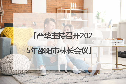 严华主持召开2025年邵阳市林长会议