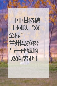 中甘特稿丨何以“双金标”——兰州马拉松与一座城的双向奔赴