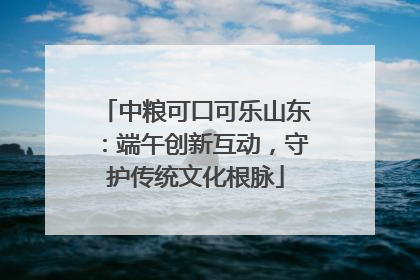 中粮可口可乐山东：端午创新互动，守护传统文化根脉