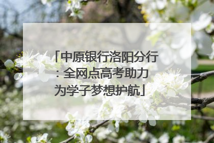 中原银行洛阳分行：全网点高考助力 为学子梦想护航