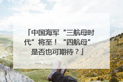 中国海军“三航母时代”将至！“四航母”是否也可期待？