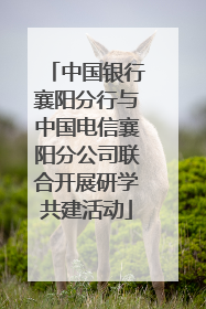 中国银行襄阳分行与中国电信襄阳分公司联合开展研学共建活动