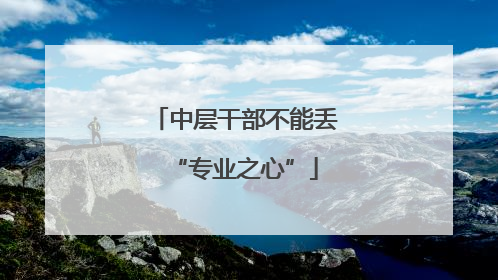 中层干部不能丢“专业之心”