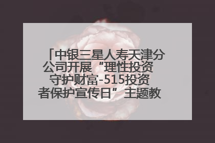 中银三星人寿天津分公司开展“理性投资 守护财富-515投资者保护宣传日”主题教育宣传活动