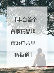 丰台首个首蔡精品超市落户六里桥街道