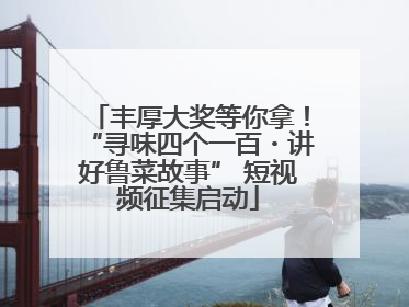 丰厚大奖等你拿！“寻味四个一百・讲好鲁菜故事” 短视频征集启动