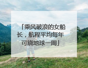 乘风破浪的女船长，航程平均每年可绕地球一周