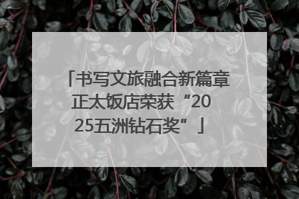 书写文旅融合新篇章 正太饭店荣获“2025五洲钻石奖”