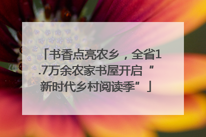 书香点亮农乡，全省1.7万余农家书屋开启“新时代乡村阅读季”