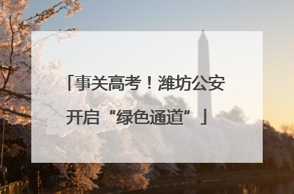 事关高考！潍坊公安开启“绿色通道”