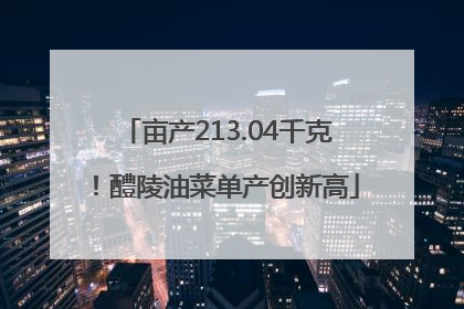 亩产213.04千克！醴陵油菜单产创新高