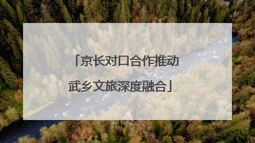 京长对口合作推动武乡文旅深度融合