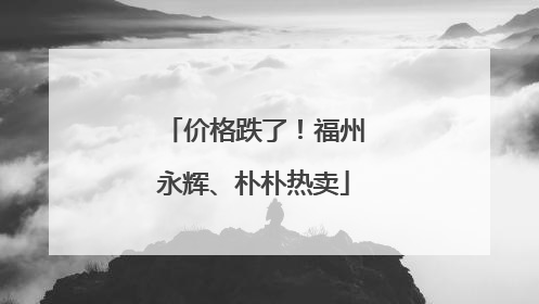 价格跌了！福州永辉、朴朴热卖