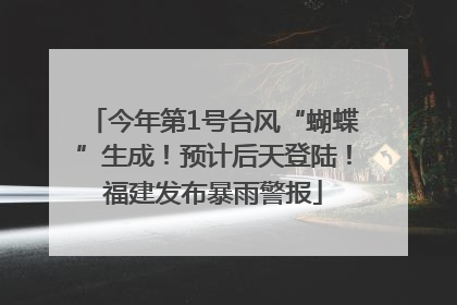 今年第1号台风“蝴蝶”生成！预计后天登陆！福建发布暴雨警报