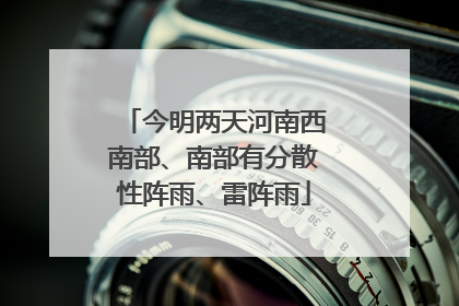 今明两天河南西南部、南部有分散性阵雨、雷阵雨