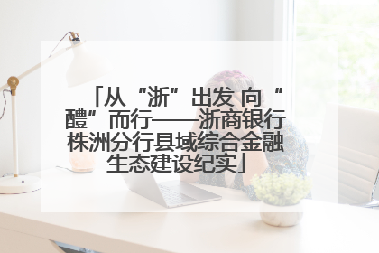 从“浙”出发 向“醴”而行——浙商银行株洲分行县域综合金融生态建设纪实