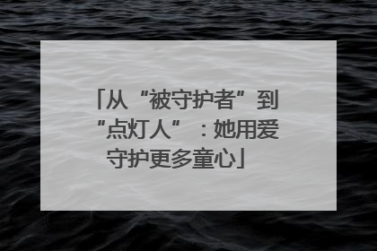 从“被守护者”到“点灯人”：她用爱守护更多童心