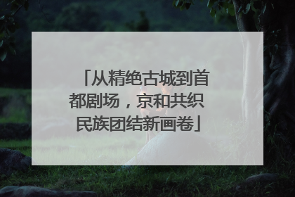 从精绝古城到首都剧场，京和共织民族团结新画卷