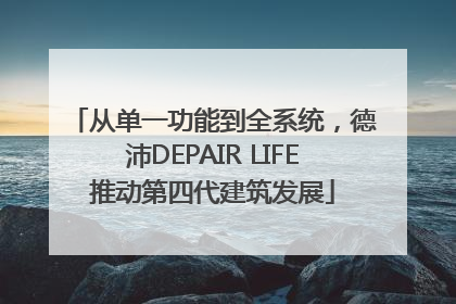 从单一功能到全系统，德沛DEPAIR LIFE推动第四代建筑发展