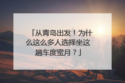 从青岛出发！为什么这么多人选择坐这趟车度蜜月？