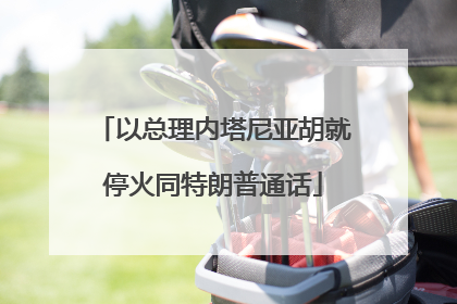 以总理内塔尼亚胡就停火同特朗普通话