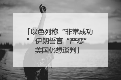以色列称“非常成功” 伊朗誓言“严惩” 美国仍想谈判