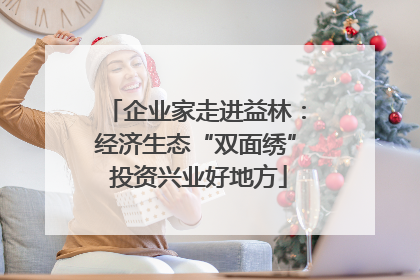 企业家走进益林：经济生态“双面绣” 投资兴业好地方
