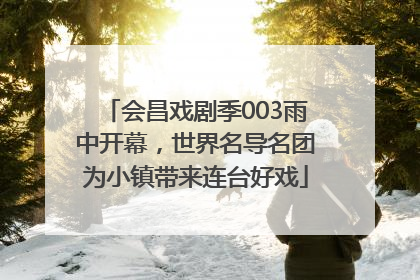 会昌戏剧季003雨中开幕，世界名导名团为小镇带来连台好戏