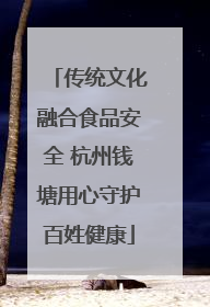 传统文化融合食品安全 杭州钱塘用心守护百姓健康