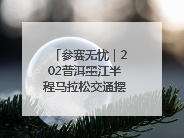 参赛无忧｜202普洱墨江半程马拉松交通摆渡攻略请收藏