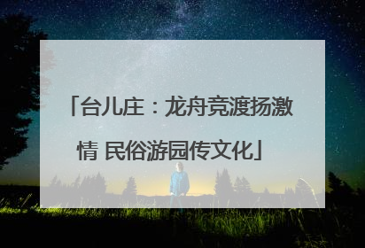 台儿庄：龙舟竞渡扬激情 民俗游园传文化