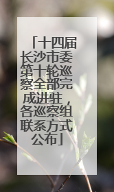 十四届长沙市委第十轮巡察全部完成进驻，各巡察组联系方式公布