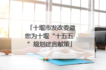 十堰市发改委邀您为十堰“十五五”规划建言献策