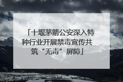 十堰茅箭公安深入特种行业开展禁毒宣传共筑“无毒”屏障