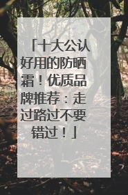 十大公认好用的防晒霜！优质品牌推荐：走过路过不要错过！