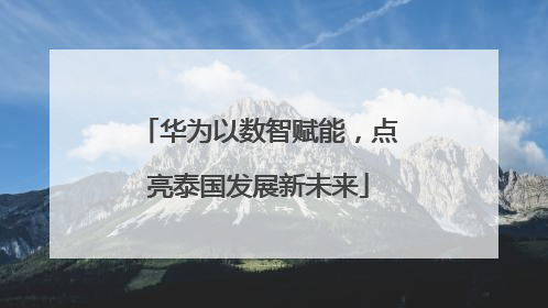 华为以数智赋能，点亮泰国发展新未来