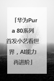 华为Pura 80系列首发小艺看世界，AI能力再进阶
