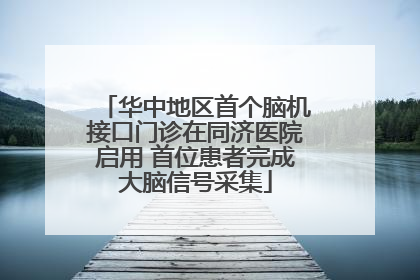 华中地区首个脑机接口门诊在同济医院启用 首位患者完成大脑信号采集