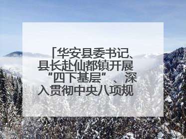华安县委书记、县长赴仙都镇开展“四下基层”、深入贯彻中央八项规定精神学习教育工作调研