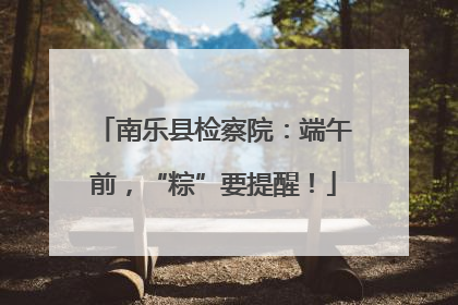南乐县检察院：端午前，“粽”要提醒！