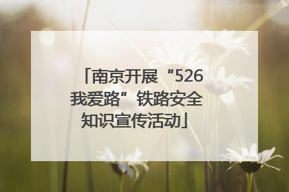 南京开展“526 我爱路”铁路安全知识宣传活动