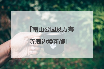 南山公园及万寿寺周边焕新颜