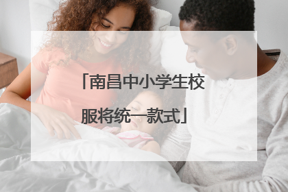 南昌中小学生校服将统一款式