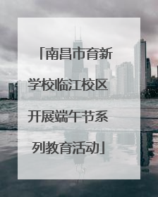 南昌市育新学校临江校区开展端午节系列教育活动