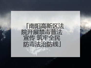 南阳高新区法院开展禁毒普法宣传 筑牢全民防毒法治防线