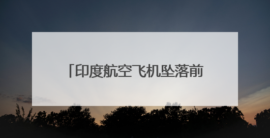 印度航空飞机坠落前发出紧急呼叫！机长飞行经验8200小时，副机长1100小时