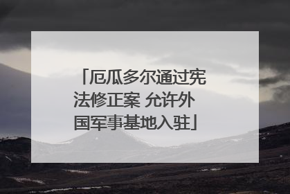 厄瓜多尔通过宪法修正案 允许外国军事基地入驻