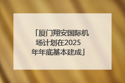 厦门翔安国际机场计划在2025年年底基本建成