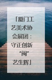 厦门工艺美术协会展团：守正创新 “闽”艺生辉