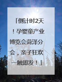 倒计时2天！孕婴童产业博览会菏泽分会，亲子狂欢一触即发！